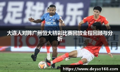 大连人对阵广州恒大精彩比赛回放全程回顾与分析