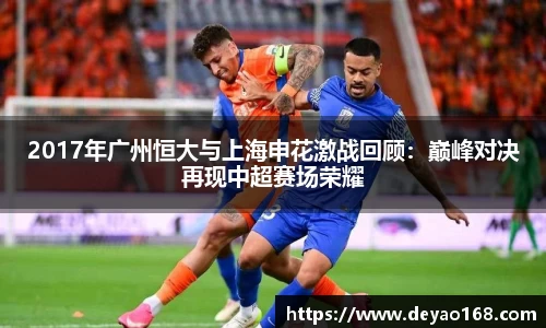 2017年广州恒大与上海申花激战回顾：巅峰对决再现中超赛场荣耀