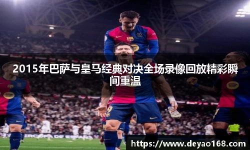 2015年巴萨与皇马经典对决全场录像回放精彩瞬间重温